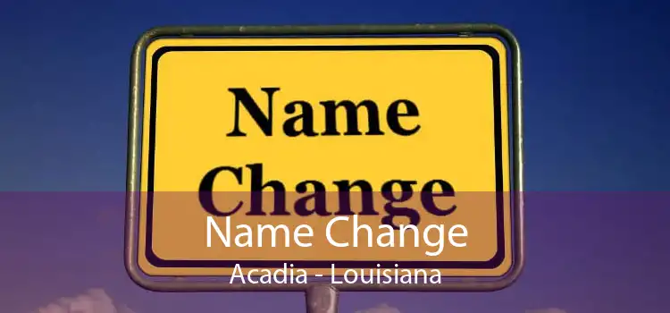 Name Change Acadia - Louisiana